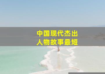 中国现代杰出人物故事最短