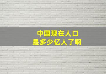 中国现在人口是多少亿人了啊