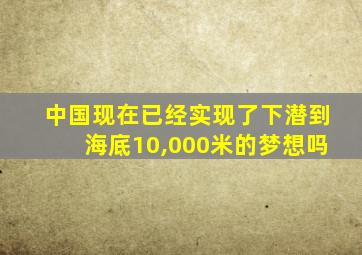 中国现在已经实现了下潜到海底10,000米的梦想吗