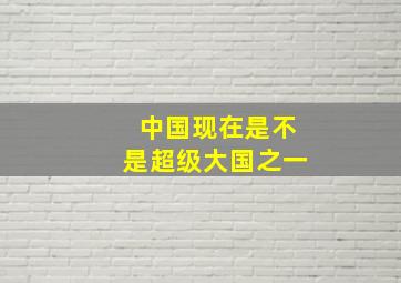 中国现在是不是超级大国之一