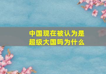 中国现在被认为是超级大国吗为什么