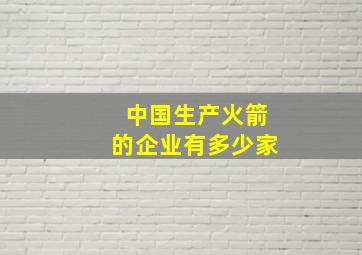 中国生产火箭的企业有多少家