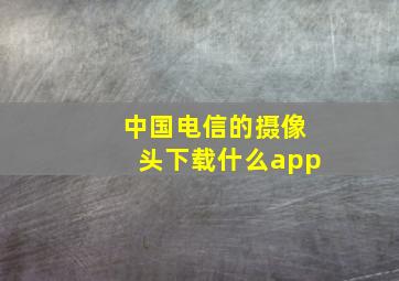 中国电信的摄像头下载什么app