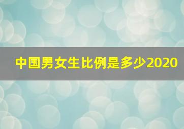 中国男女生比例是多少2020