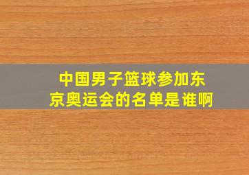 中国男子篮球参加东京奥运会的名单是谁啊