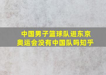 中国男子篮球队进东京奥运会没有中国队吗知乎