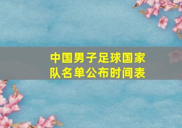 中国男子足球国家队名单公布时间表