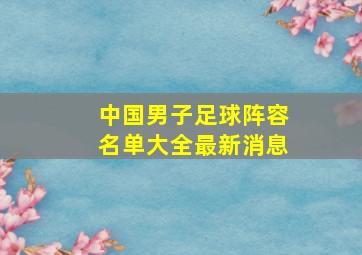 中国男子足球阵容名单大全最新消息