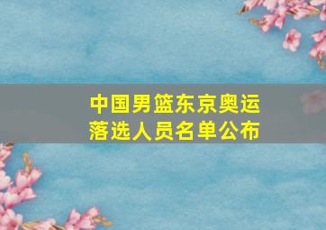 中国男篮东京奥运落选人员名单公布