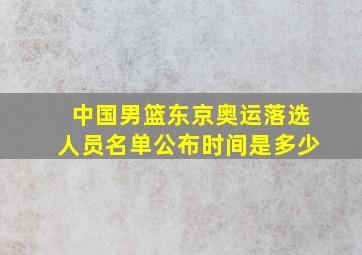 中国男篮东京奥运落选人员名单公布时间是多少