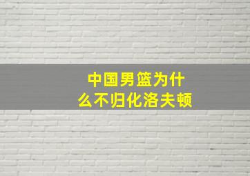 中国男篮为什么不归化洛夫顿