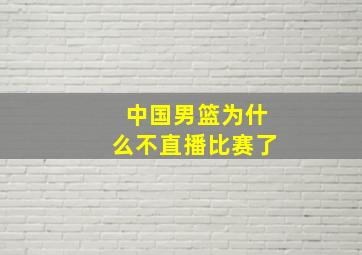 中国男篮为什么不直播比赛了