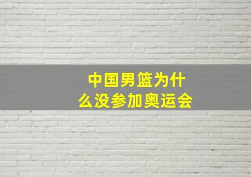 中国男篮为什么没参加奥运会