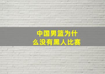 中国男篮为什么没有黑人比赛