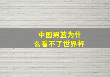 中国男篮为什么看不了世界杯