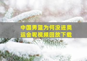 中国男篮为何没进奥运会呢视频回放下载