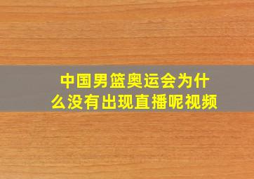 中国男篮奥运会为什么没有出现直播呢视频