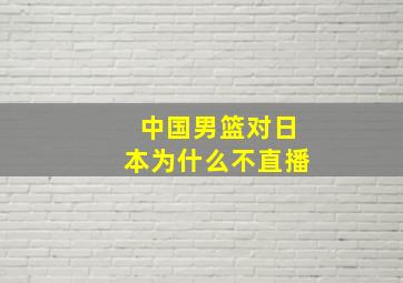 中国男篮对日本为什么不直播