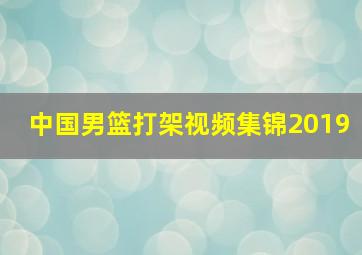 中国男篮打架视频集锦2019