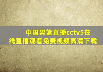 中国男篮直播cctv5在线直播观看免费视频高清下载