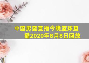 中国男篮直播今晚篮球直播2020年8月8日回放