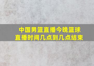 中国男篮直播今晚篮球直播时间几点到几点结束