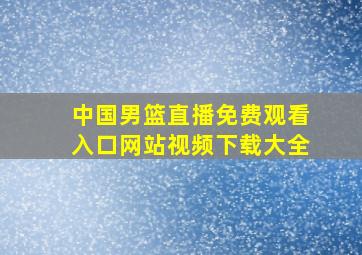 中国男篮直播免费观看入口网站视频下载大全