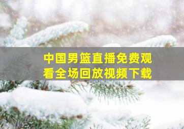 中国男篮直播免费观看全场回放视频下载