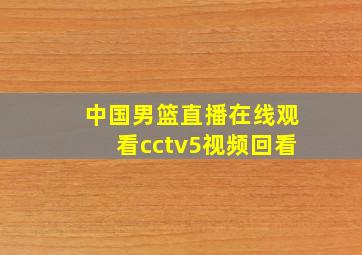 中国男篮直播在线观看cctv5视频回看