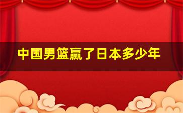 中国男篮赢了日本多少年