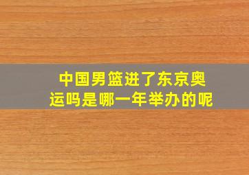 中国男篮进了东京奥运吗是哪一年举办的呢