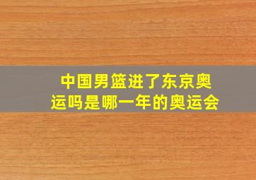 中国男篮进了东京奥运吗是哪一年的奥运会