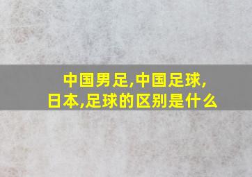 中国男足,中国足球,日本,足球的区别是什么