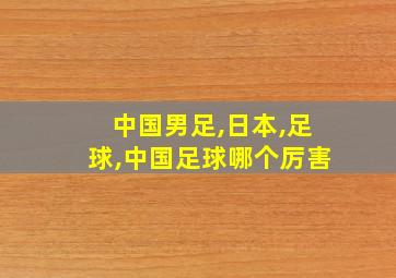 中国男足,日本,足球,中国足球哪个厉害