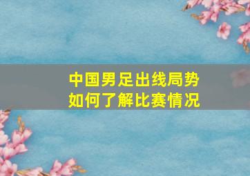 中国男足出线局势如何了解比赛情况