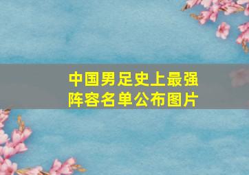 中国男足史上最强阵容名单公布图片