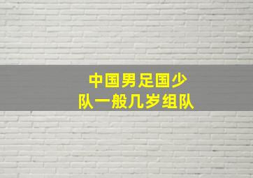 中国男足国少队一般几岁组队