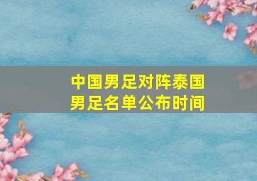 中国男足对阵泰国男足名单公布时间