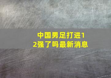 中国男足打进12强了吗最新消息