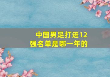 中国男足打进12强名单是哪一年的