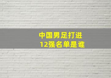 中国男足打进12强名单是谁