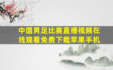 中国男足比赛直播视频在线观看免费下载苹果手机