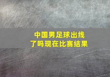 中国男足球出线了吗现在比赛结果