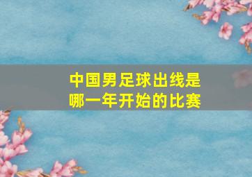 中国男足球出线是哪一年开始的比赛