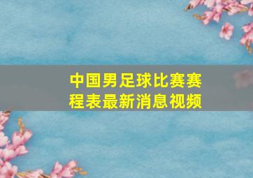 中国男足球比赛赛程表最新消息视频