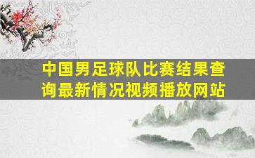 中国男足球队比赛结果查询最新情况视频播放网站