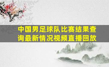 中国男足球队比赛结果查询最新情况视频直播回放