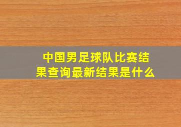 中国男足球队比赛结果查询最新结果是什么