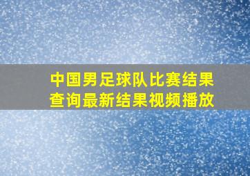 中国男足球队比赛结果查询最新结果视频播放