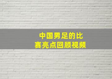 中国男足的比赛亮点回顾视频